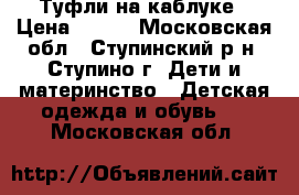 Туфли на каблуке › Цена ­ 700 - Московская обл., Ступинский р-н, Ступино г. Дети и материнство » Детская одежда и обувь   . Московская обл.